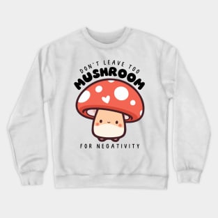 Don't leave too mushroom for negativity Crewneck Sweatshirt